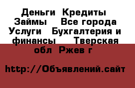 Деньги. Кредиты. Займы. - Все города Услуги » Бухгалтерия и финансы   . Тверская обл.,Ржев г.